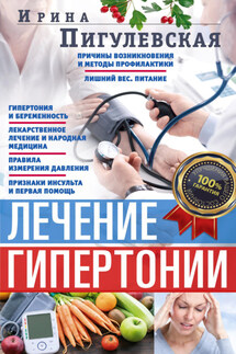 Лечение гипертонии. Причины возникновения и методы профилактики. Лишний вес. Питание. Гипертония и беременность. Лекарственное лечение и народная медицина. Правила измерения давления. Признаки инсульта и первая помощь - Ирина Пигулевская