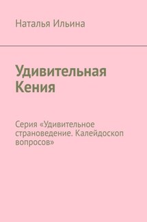Удивительная Кения. Серия «Удивительное страноведение. Калейдоскоп вопросов» - Наталья Ильина