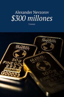 $300 millones. 3 meses - Alexander Nevzorov