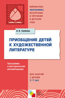 Приобщение детей к художественной литературе. Программа и методические рекомендации. Для занятий с детьми 2-7 лет - Валентина Гербова