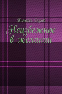 Неизбежное в желании - Тимофей Глухов