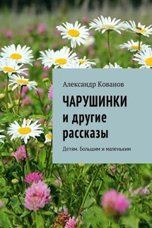Чарушинки и другие рассказы. Детям. Большим и маленьким - Александр Кованов