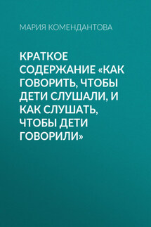Краткое содержание «Как говорить, чтобы дети слушали, и как слушать, чтобы дети говорили» - Мария Комендантова