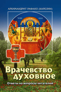 Врачевство духовное. Ответы на вопросы читателей - архимандрит Рафаил Карелин