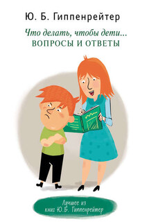 Что делать, чтобы дети… Вопросы и ответы - Юлия Гиппенрейтер