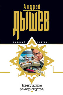 Ненужное зачеркнуть - Андрей Дышев
