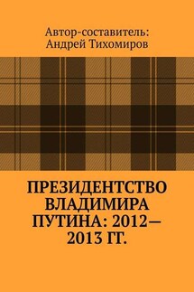 Президентство Владимира Путина: 2012—2013 гг. Хроника событий - Андрей Тихомиров