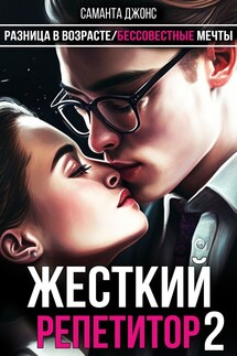 Разница в Возрасте. Бессовестные Мечты. Жесткий Репетитор 2 - Саманта Джонс
