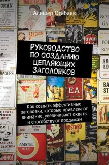 Руководство по созданию цепляющих заголовков. Как создать эффективные заголовки, которые привлекают внимание, увеличивают охваты и способствуют продажам - Алишер Отабаев