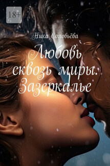 Любовь сквозь миры. Зазеркалье - Ника Соловьёва