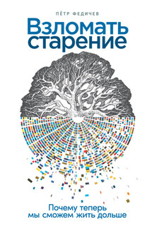 Взломать старение. Почему теперь мы сможем жить дольше - Пётр Федичев