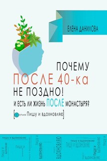Почему после 40-ка не поздно! И есть ли жизнь после монастыря? - Елена Данилова