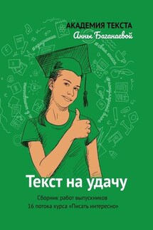 Текст на удачу. Сборник работ выпускников 16 потока курса «Писать интересно» - Академия текста Анны Баганаевой
