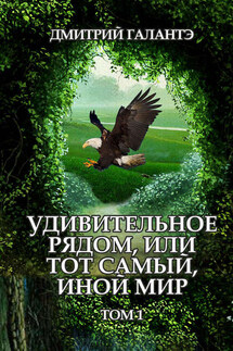 Удивительное рядом, или тот самый, иной мир. Том 1 - Дмитрий Галантэ
