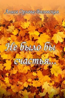 Не было бы счастья… - Алиса Орлова-Вязовская