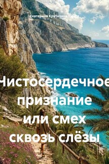 Чистосердечное признание или смех сквозь слёзы - Екатерина Крутихина-Прага