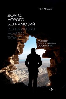 Долго, дорого, без иллюзий. Разговоры о психотерапии со скептиком - Ирина Млодик