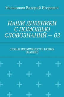 НАШИ ДНЕВНИКИ С ПОМОЩЬЮ СЛОВОЗНАНИЙ – 02. (НОВЫЕ ВОЗМОЖНОСТИ НОВЫХ ЗНАНИЙ) - Валерий Мельников