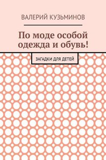 По моде особой одежда и обувь! Загадки для детей - Валерий Кузьминов