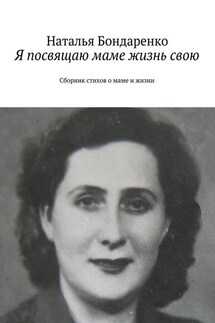 Я посвящаю маме жизнь свою. Сборник стихов о маме и жизни - Наталья Бондаренко