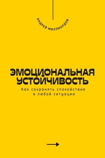 Эмоциональная устойчивость. Как сохранять спокойствие в любой ситуации - Андрей Миллиардов