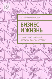 Бизнес и жизнь. Красота, материальный достаток, памятка человеку - Екатерина Богомолова