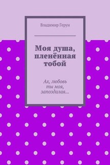 Моя душа, пленённая тобой. Ах, любовь ты моя, запоздалая… - Владимир Герун