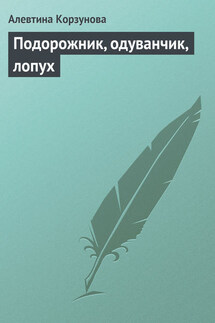 Подорожник, одуванчик, лопух - Алевтина Корзунова