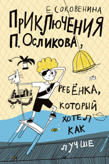 Приключения П. Осликова, ребёнка, который хотел как лучше - Елена Соковенина