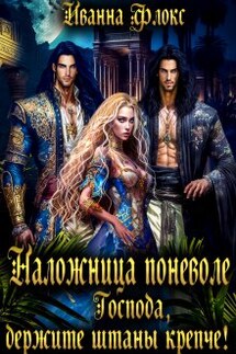 Наложница поневоле: Господа, держите штаны крепче! - Иванна Флокс