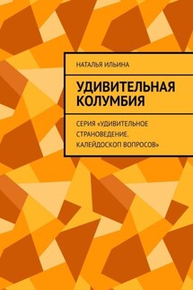 Удивительная Колумбия. Серия «Удивительное страноведение. Калейдоскоп вопросов» - Наталья Ильина