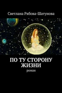 По ту сторону жизни. Роман - Светлана Рябова-Шатунова