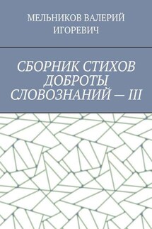 СБОРНИК СТИХОВ ДОБРОТЫ СЛОВОЗНАНИЙ – III - Валерий Мельников