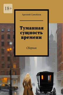 Туманная сущность времени. Сборник - Арсений Самойлов