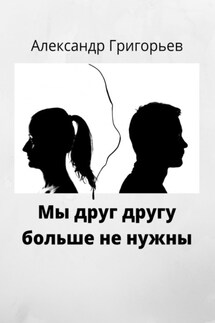 Мы друг другу больше не нужны - Александр Григорьев