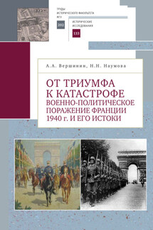 От триумфа к катастрофе. Военно-политическое поражение Франции 1940 г. и его истоки - Александр Александрович Вершинин, Наталья Николаевна Наумова