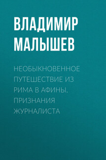Необыкновенное путешествие из Рима в Афины. Признания журналиста - Владимир Малышев