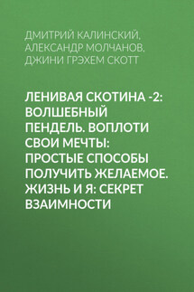 Ленивая скотина -2: Волшебный пендель. Воплоти свои мечты: Простые способы получить желаемое. Жизнь и Я: Секрет взаимности - Дмитрий Калинский, Александр Молчанов