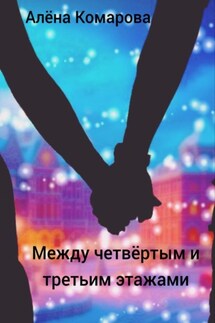 Между четвертым и третьим этажами - Алёна Комарова