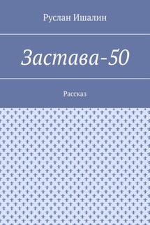 Застава-50. Рассказ - Руслан Ишалин
