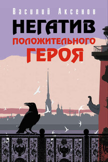 Негатив положительного героя (сборник) - Василий Аксенов