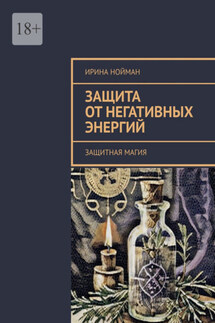 Защита от негативных энергий. Защитная магия - Ирина Нойман
