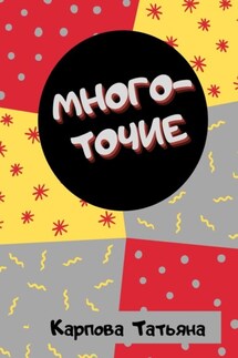 Многоточие… Сказки и притчи для взрослых - Татьяна Карпова