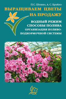 Выращиваем цветы на продажу. Водный режим. Способы полива. Организация поливо-подкормочной системы - Павел Шешко, А. С. Бруйло