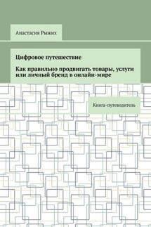 Цифровое путешествие. Как правильно продвигать товары, услуги или личный бренд в онлайн-мире. Книга-путеводитель - Анастасия Рыжих