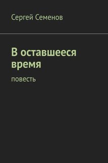 В оставшееся время. Повесть - Сергей Семенов