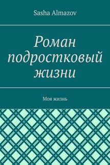 Роман подростковый жизни. Моя жизнь - Sasha Almazov