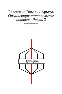 Организация параллельных потоков. Часть 2. Учебное пособие - Валентин Арьков