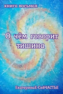 О чём говорит тишина. Книга восьмая - ЕкатеринаЕ- СейЧАСТЬЕ