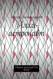 Алха-астронавт. Сборник рассказов для детей - Вахит Хаджимурадов